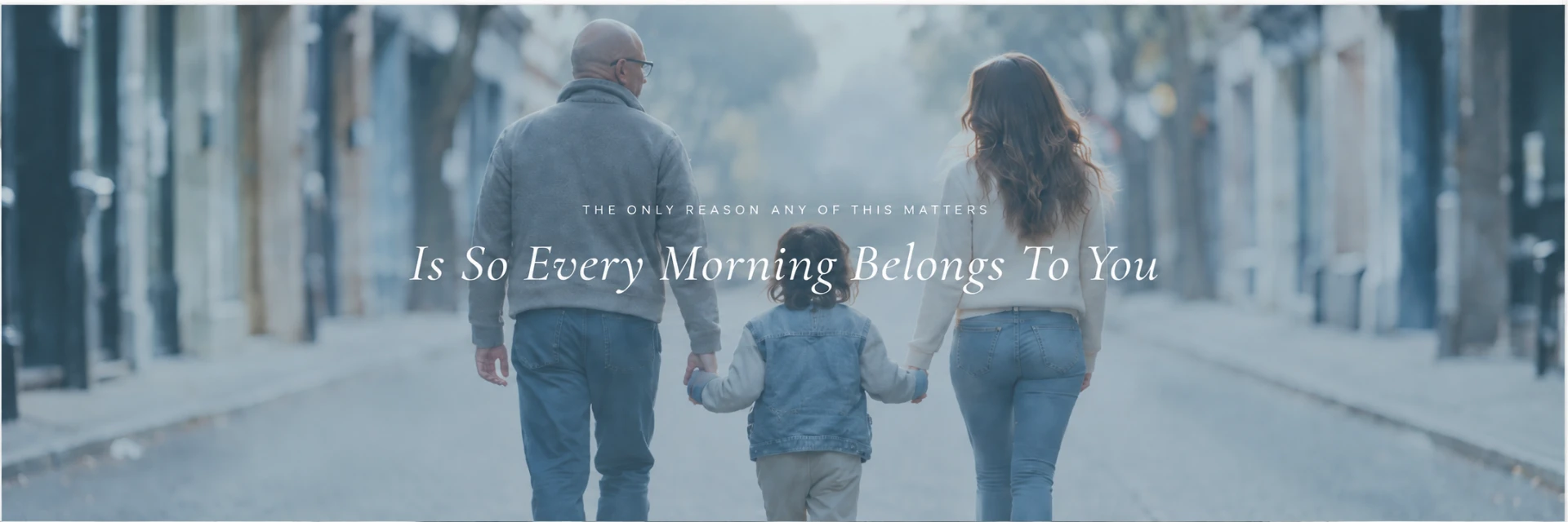 The only reason any of this matters is so every morning belongs to you